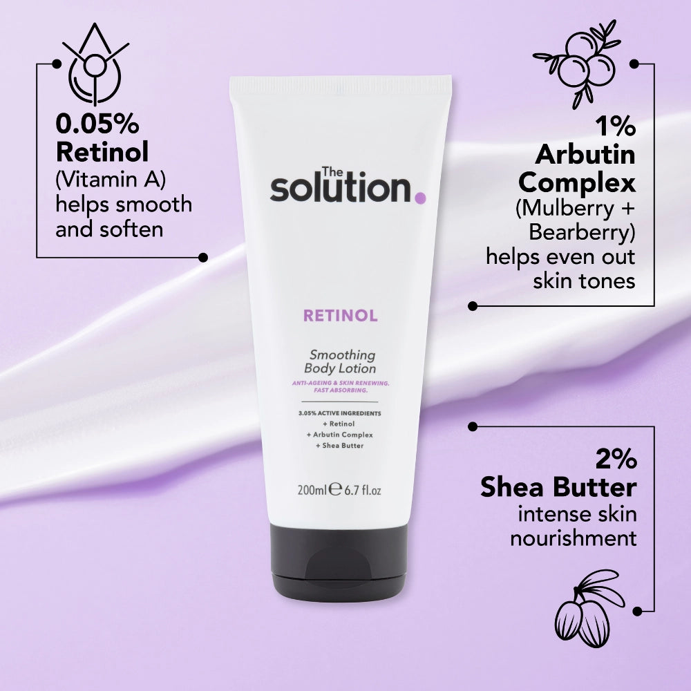 The Solution Retinol Smoothing Body Lotion Ingredients: 0.05% Retinol (Vitamin A) helps smooth and soften, 1% Arbutin Complex (Mulberry and Bearberry) helps even out skin tones, 2% Shea Butter for intense skin nourishment